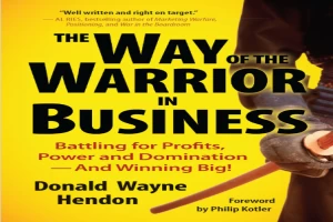 The Way of the Warrior in Business: Battling for Profits, Power, and Domination--and Winning Big